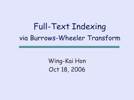 Full-Text Indexing via Burrows-Wheeler Transform Wing-Kai Hon Oct 18, 2006.