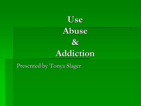 Use Abuse & Addiction Presented by Tonya Slager. Preview  Definitions  Assessment tools  Stages  MN Model  Brain/Body.