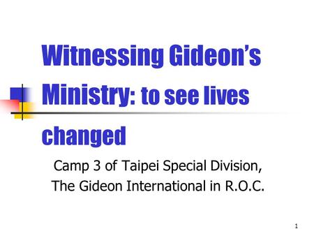 1 Witnessing Gideon’s Ministry: to see lives changed Camp 3 of Taipei Special Division, The Gideon International in R.O.C.