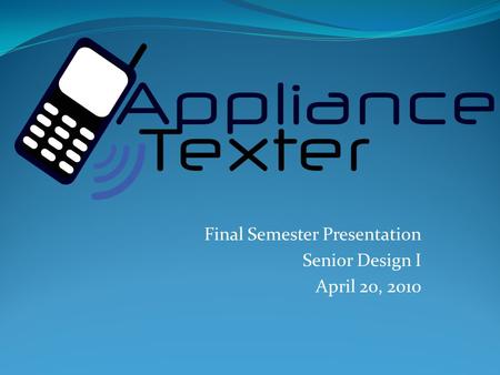Final Semester Presentation Senior Design I April 20, 2010.
