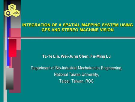 INTEGRATION OF A SPATIAL MAPPING SYSTEM USING GPS AND STEREO MACHINE VISION Ta-Te Lin, Wei-Jung Chen, Fu-Ming Lu Department of Bio-Industrial Mechatronics.
