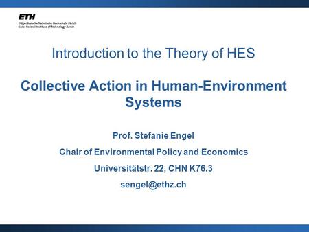 Introduction to the Theory of HES Collective Action in Human-Environment Systems Prof. Stefanie Engel Chair of Environmental Policy and Economics Universitätstr.