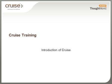 Cruise Training Introduction of Cruise. What you’ll learn Cruise features Pipeline workflows Zero-configuration build grid Parallelization Usability-driven.