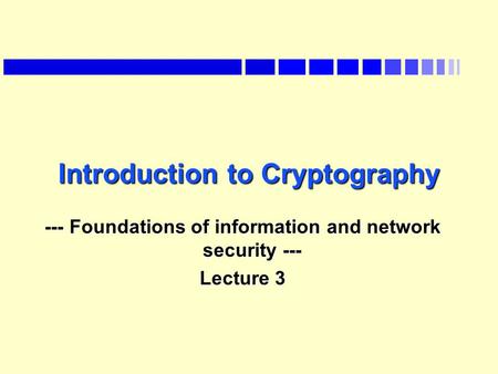 Introduction to Cryptography --- Foundations of information and network security --- Lecture 3.