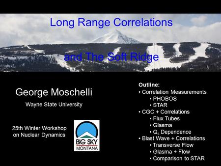 Based on work with: Sean Gavin & Larry McLerran arXiv:0806.4718 [nucl-th] Long Range Correlations and The Soft Ridge George Moschelli 25th Winter Workshop.