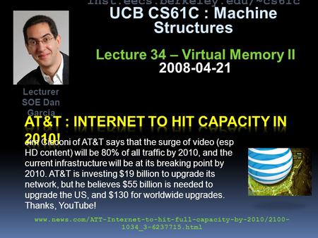 Inst.eecs.berkeley.edu/~cs61c UCB CS61C : Machine Structures Lecture 34 – Virtual Memory II 2008-04-21 Jim Cicconi of AT&T says that the surge of video.