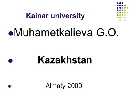 Kainar university Muhametkalieva G.O. Kazakhstan Almaty 2009.