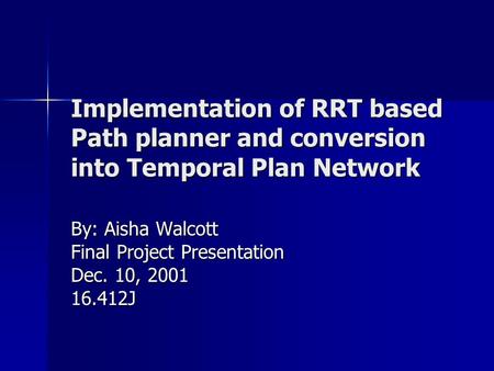 Implementation of RRT based Path planner and conversion into Temporal Plan Network By: Aisha Walcott Final Project Presentation Dec. 10, 2001 16.412J.