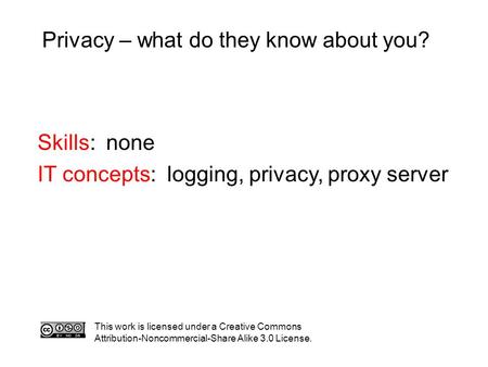 Privacy – what do they know about you? This work is licensed under a Creative Commons Attribution-Noncommercial-Share Alike 3.0 License. Skills: none IT.