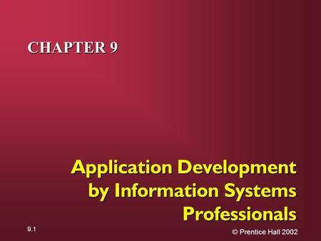 © Prentice Hall 2002 9.1 CHAPTER 9 Application Development by Information Systems Professionals.