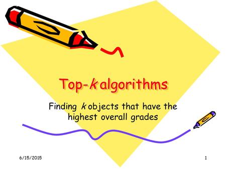 6/15/20151 Top-k algorithms Finding k objects that have the highest overall grades.