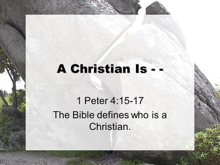 A Christian Is - - 1 Peter 4:15-17 The Bible defines who is a Christian.
