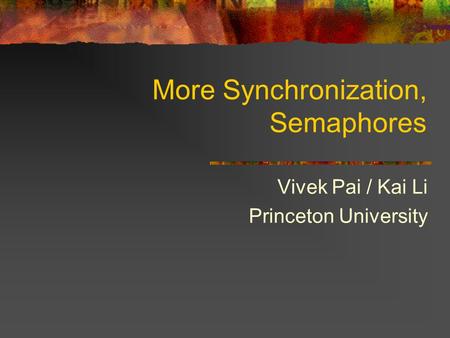 More Synchronization, Semaphores Vivek Pai / Kai Li Princeton University.