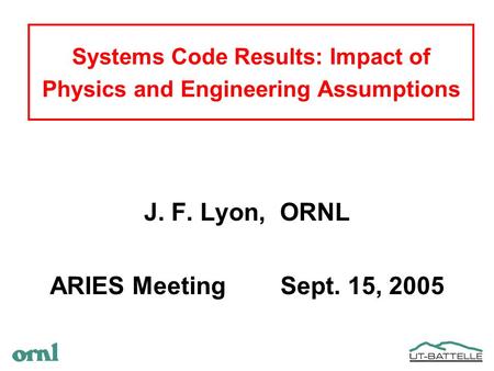 Systems Code Results: Impact of Physics and Engineering Assumptions J. F. Lyon, ORNL ARIES Meeting Sept. 15, 2005.