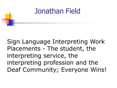 Jonathan Field Sign Language Interpreting Work Placements - The student, the interpreting service, the interpreting profession and the Deaf Community;