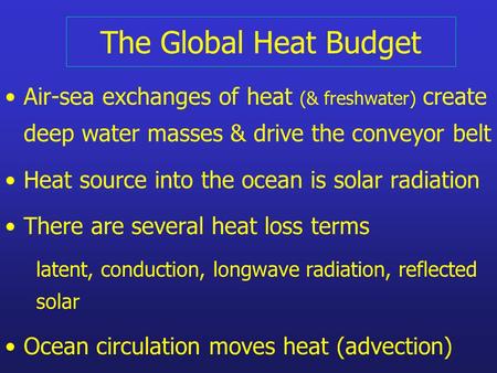 The Global Heat Budget Air-sea exchanges of heat (& freshwater) create deep water masses & drive the conveyor belt Heat source into the ocean is solar.