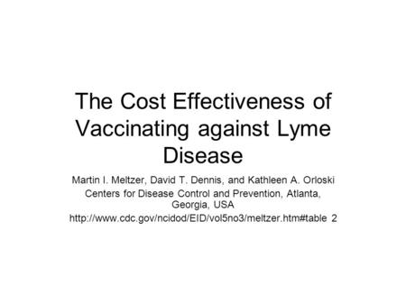 The Cost Effectiveness of Vaccinating against Lyme Disease Martin I. Meltzer, David T. Dennis, and Kathleen A. Orloski Centers for Disease Control and.