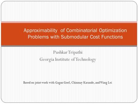 Pushkar Tripathi Georgia Institute of Technology Approximability of Combinatorial Optimization Problems with Submodular Cost Functions Based on joint work.