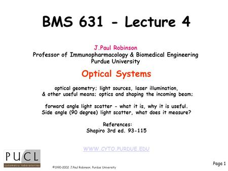 Page 1 ©1990-2002 J.Paul Robinson, Purdue University BMS 631 - Lecture 4 Optical Systems optical geometry; light sources, laser illumination, & other useful.