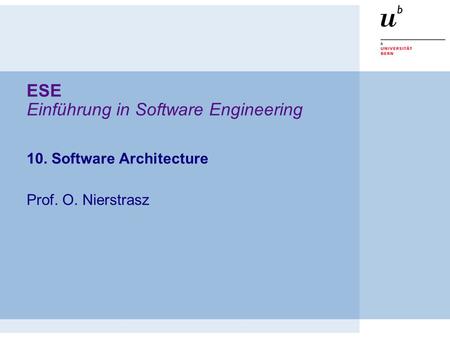 ESE Einführung in Software Engineering 10. Software Architecture Prof. O. Nierstrasz.