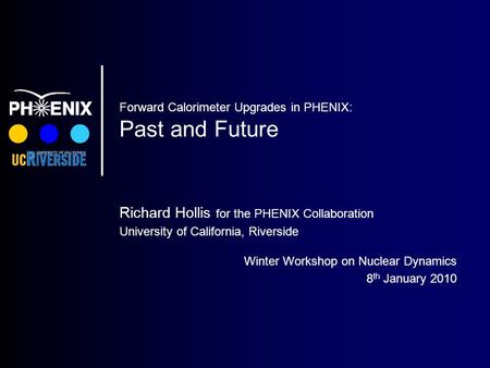 Forward Calorimeter Upgrades in PHENIX: Past and Future Richard Hollis for the PHENIX Collaboration University of California, Riverside Winter Workshop.