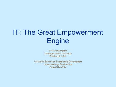 IT: The Great Empowerment Engine V S Arunachalam Carnegie Mellon University Pittsburgh, USA UN World Summit on Sustainable Development Johannesburg, South.