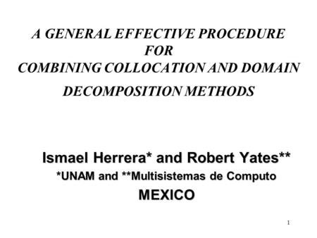 1 A GENERAL EFFECTIVE PROCEDURE FOR COMBINING COLLOCATION AND DOMAIN DECOMPOSITION METHODS Ismael Herrera* and Robert Yates** *UNAM and **Multisistemas.