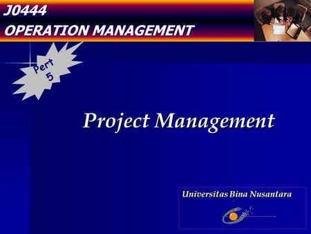 J0444 OPERATION MANAGEMENT Project Management Pert 5 Universitas Bina Nusantara.