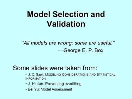 Model Selection and Validation “All models are wrong; some are useful.”  George E. P. Box Some slides were taken from: J. C. Sapll: M ODELING C ONSIDERATIONS.