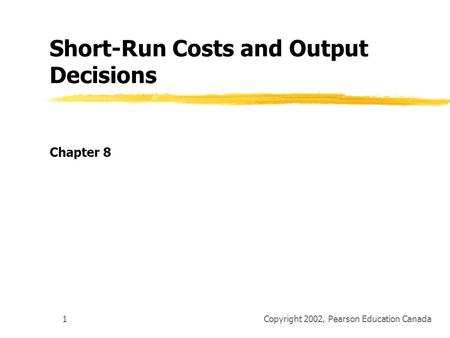 Copyright 2002, Pearson Education Canada1 Short-Run Costs and Output Decisions Chapter 8.