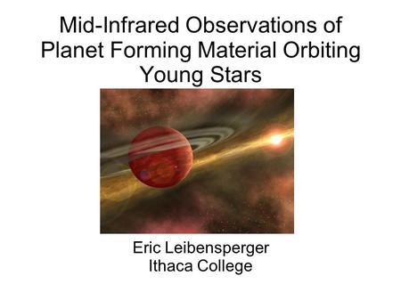 Mid-Infrared Observations of Planet Forming Material Orbiting Young Stars Eric Leibensperger Ithaca College.