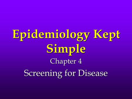 Epidemiology Kept Simple Chapter 4 Screening for Disease.