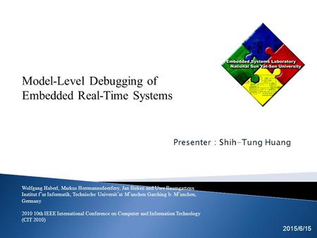 Presenter : Shih-Tung Huang Tsung-Cheng Lin Kuan-Fu Kuo 2015/6/15 EICE team Model-Level Debugging of Embedded Real-Time Systems Wolfgang Haberl, Markus.