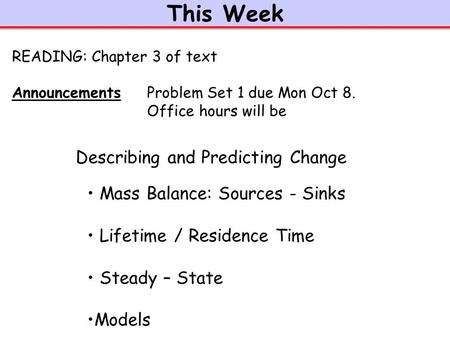 This Week Mass Balance: Sources - Sinks Lifetime / Residence Time Steady – State Models READING: Chapter 3 of text Announcements Problem Set 1 due Mon.