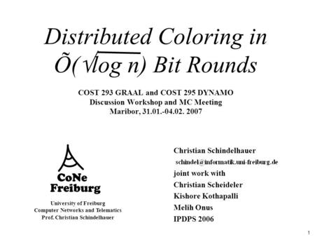1 University of Freiburg Computer Networks and Telematics Prof. Christian Schindelhauer Distributed Coloring in Õ(  log n) Bit Rounds COST 293 GRAAL and.