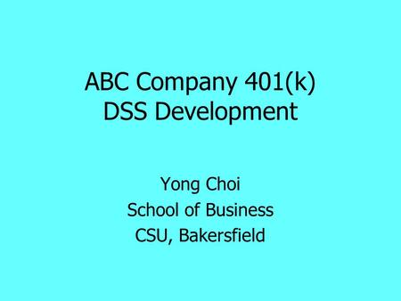 ABC Company 401(k) DSS Development Yong Choi School of Business CSU, Bakersfield.