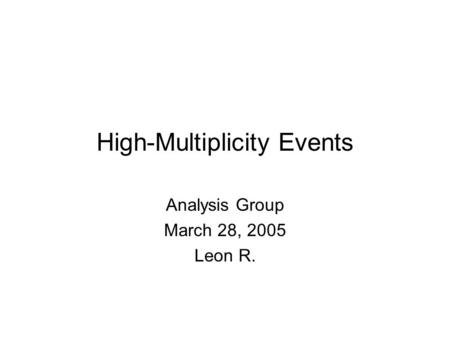 High-Multiplicity Events Analysis Group March 28, 2005 Leon R.