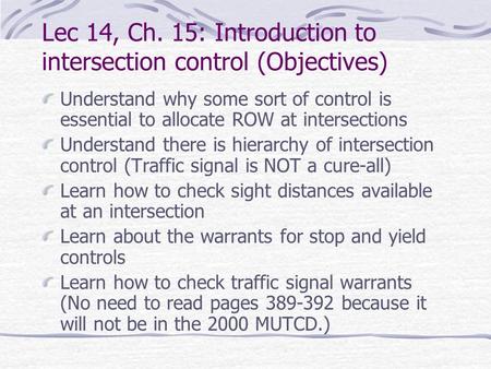 Lec 14, Ch. 15: Introduction to intersection control (Objectives) Understand why some sort of control is essential to allocate ROW at intersections Understand.