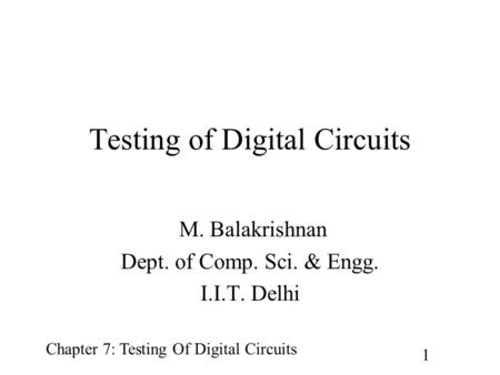 Chapter 7: Testing Of Digital Circuits 1 Testing of Digital Circuits M. Balakrishnan Dept. of Comp. Sci. & Engg. I.I.T. Delhi.