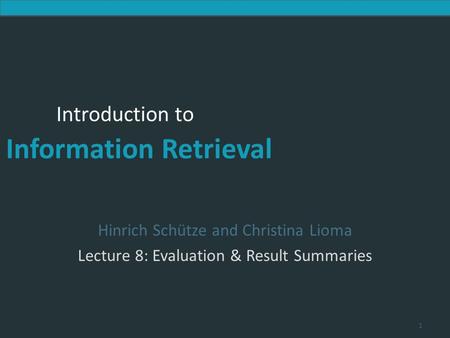 Introduction to Information Retrieval Introduction to Information Retrieval Hinrich Schütze and Christina Lioma Lecture 8: Evaluation & Result Summaries.
