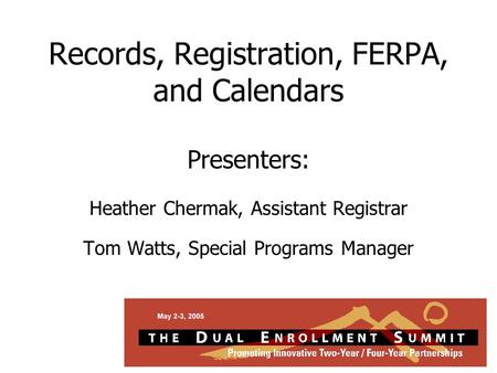 Records, Registration, FERPA, and Calendars Presenters: Heather Chermak, Assistant Registrar Tom Watts, Special Programs Manager.