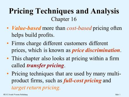 Slide 1  2002 South-Western Publishing Value-based more than cost-based pricing often helps build profits. Firms charge different customers different.
