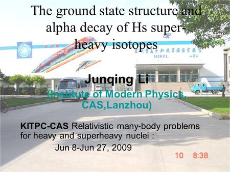 The ground state structure and alpha decay of Hs super- heavy isotopes Junqing Li (Institute of Modern Physics, CAS,Lanzhou) KITPC-CAS Relativistic many-body.