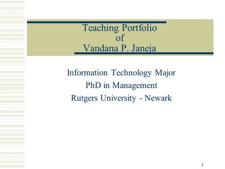 1 Teaching Portfolio of Vandana P. Janeja Information Technology Major PhD in Management Rutgers University - Newark.