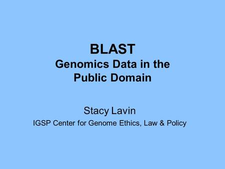 BLAST Genomics Data in the Public Domain Stacy Lavin IGSP Center for Genome Ethics, Law & Policy.