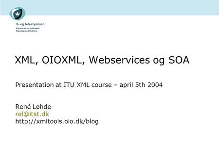 XML, OIOXML, Webservices og SOA Presentation at ITU XML course – april 5th 2004 René Løhde