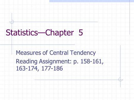 Statistics—Chapter 5 Measures of Central Tendency Reading Assignment: p. 158-161, 163-174, 177-186.