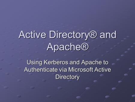 Active Directory® and Apache® Using Kerberos and Apache to Authenticate via Microsoft Active Directory.