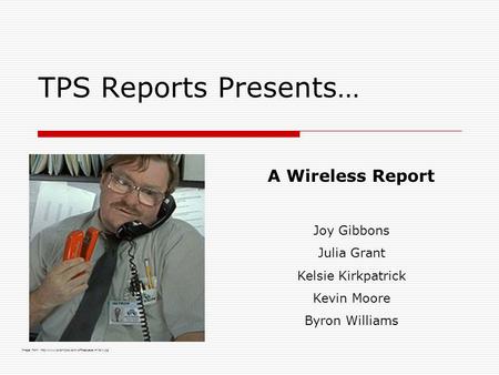 TPS Reports Presents… A Wireless Report Joy Gibbons Julia Grant Kelsie Kirkpatrick Kevin Moore Byron Williams Image from: