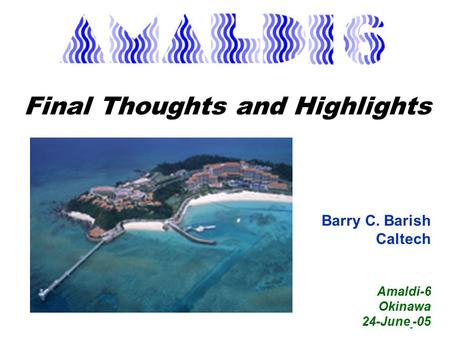 Final Thoughts and Highlights Barry C. Barish Caltech Amaldi-6 Okinawa 24-June -05 LISA.